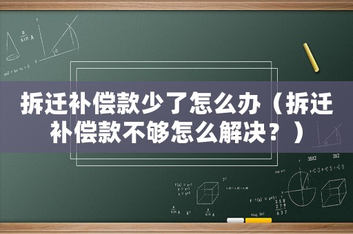 拆遷補償款少了怎么辦（拆遷補償款不夠怎么解決？）