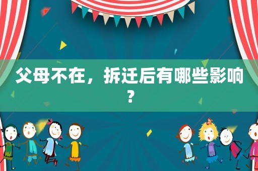 父母不在，拆遷后有哪些影響？