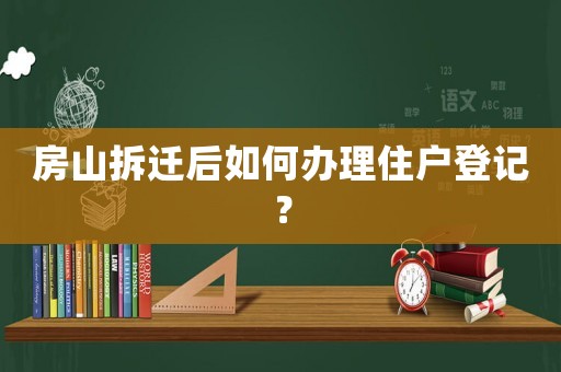 房山拆遷后如何辦理住戶登記？
