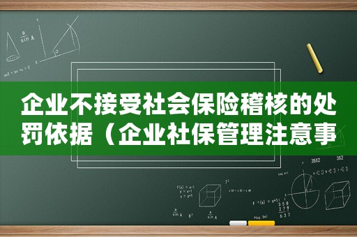 企業不接受社會保險稽核的處罰依據（企業社保管理注意事項）