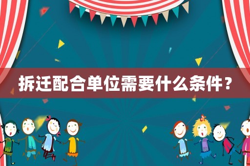 拆遷配合單位需要什么條件？