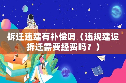 拆遷違建有補償嗎（違規建設拆遷需要經費嗎？）