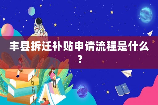 豐縣拆遷補貼申請流程是什么？