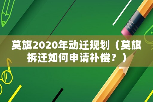 莫旗2020年動遷規劃（莫旗拆遷如何申請補償？）