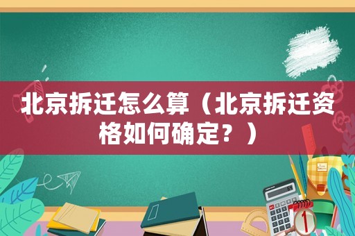 北京拆遷怎么算（北京拆遷資格如何確定？）