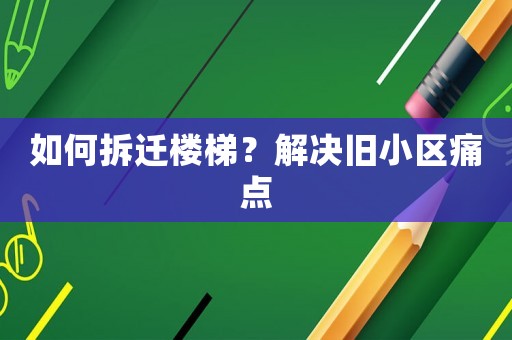 如何拆遷樓梯？解決舊小區(qū)痛點(diǎn)