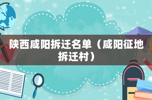 陜西咸陽拆遷名單（咸陽征地拆遷村）