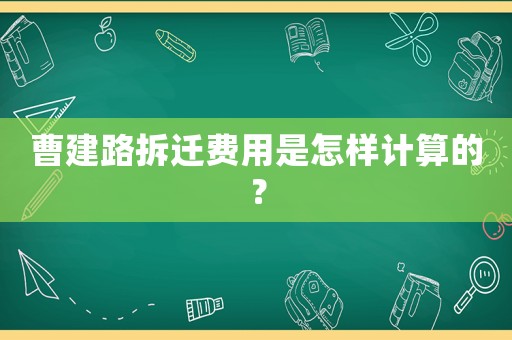 曹建路拆遷費(fèi)用是怎樣計(jì)算的？