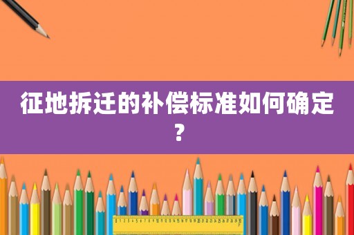 征地拆遷的補償標準如何確定？