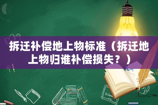 拆遷補償地上物標準（拆遷地上物歸誰補償損失？）