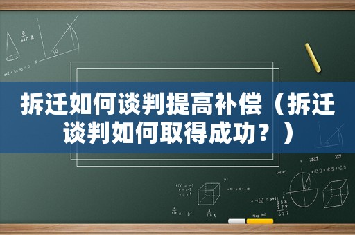 拆遷如何談判提高補償（拆遷談判如何取得成功？）