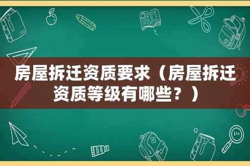 房屋拆遷資質要求（房屋拆遷資質等級有哪些？）