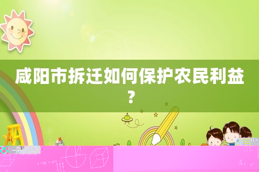 咸陽(yáng)市拆遷如何保護(hù)農(nóng)民利益？