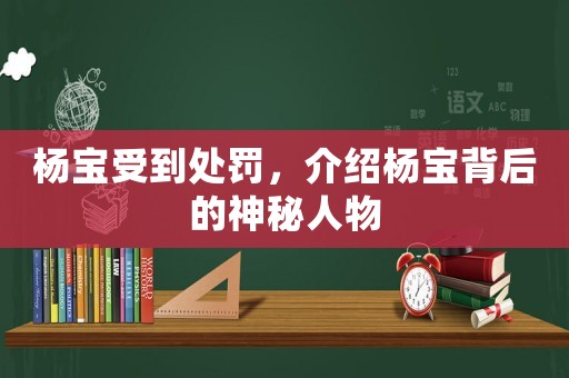 楊寶受到處罰，介紹楊寶背后的神秘人物