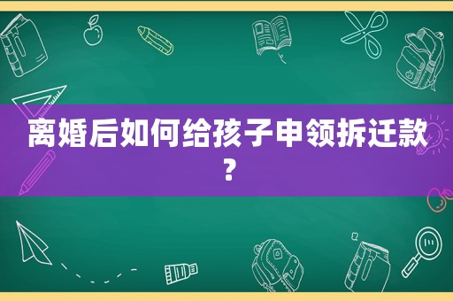 離婚后如何給孩子申領(lǐng)拆遷款？