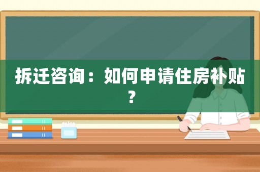 拆遷咨詢：如何申請住房補貼？