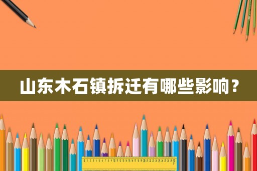 山東木石鎮拆遷有哪些影響？