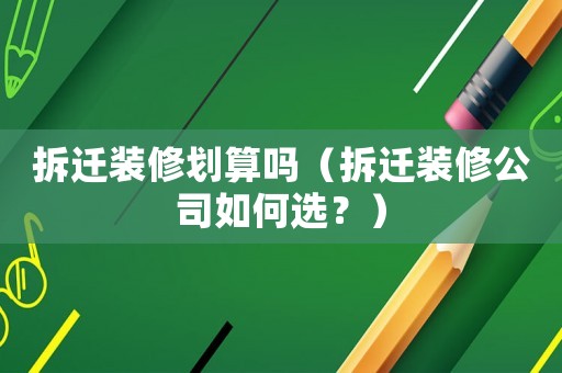 拆遷裝修劃算嗎（拆遷裝修公司如何選？）