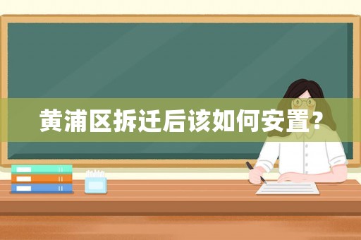 黃浦區(qū)拆遷后該如何安置？