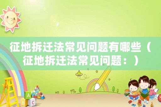 征地拆遷法常見問題有哪些（征地拆遷法常見問題：）