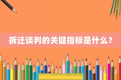 拆遷談判的關(guān)鍵指標(biāo)是什么？