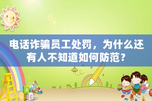電話詐騙員工處罰，為什么還有人不知道如何防范？