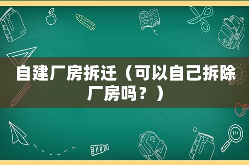 自建廠房拆遷（可以自己拆除廠房嗎？）