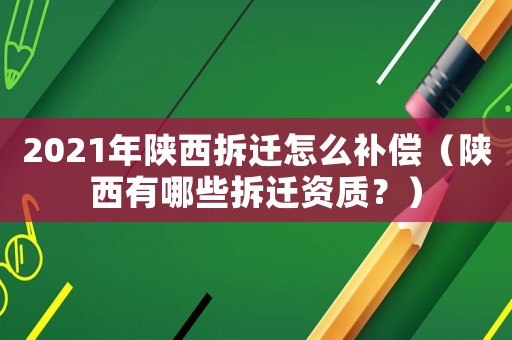 2021年陜西拆遷怎么補(bǔ)償（陜西有哪些拆遷資質(zhì)？）