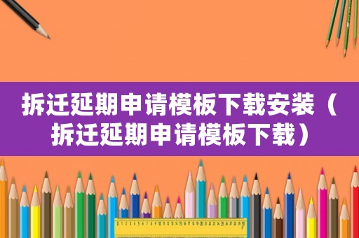 拆遷延期申請模板下載安裝（拆遷延期申請模板下載）