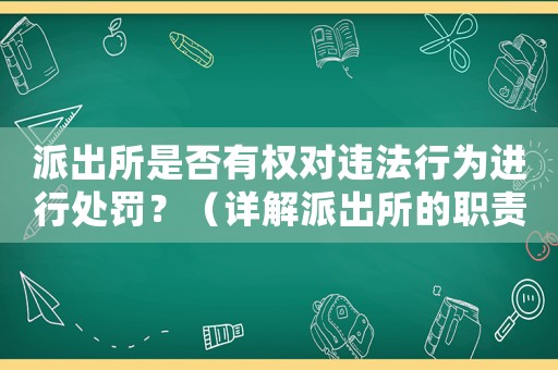 派出所是否有權對違法行為進行處罰？（詳解派出所的職責和權力）