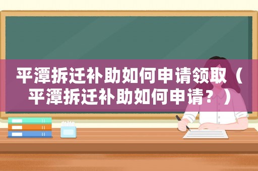 平潭拆遷補助如何申請領取（平潭拆遷補助如何申請？）