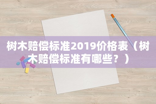 樹木賠償標(biāo)準(zhǔn)2019價格表（樹木賠償標(biāo)準(zhǔn)有哪些？）