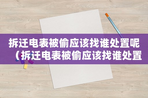 拆遷電表被偷應(yīng)該找誰處置呢（拆遷電表被偷應(yīng)該找誰處置）