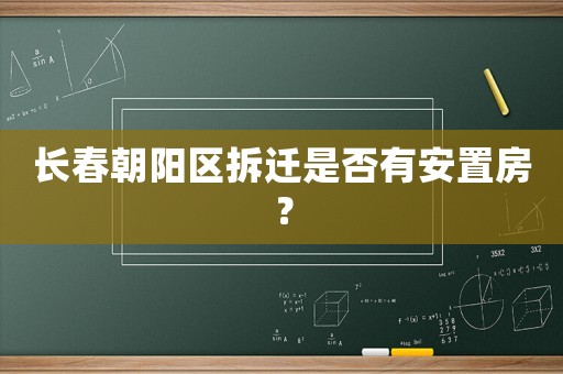 長春朝陽區拆遷是否有安置房？