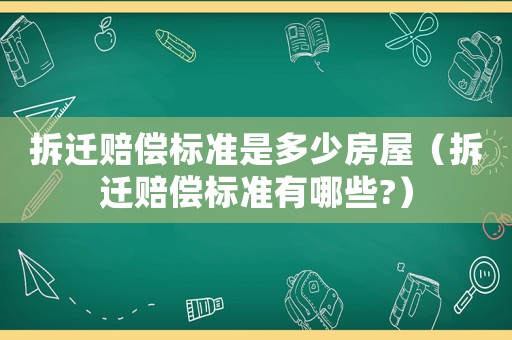 拆遷賠償標準是多少房屋（拆遷賠償標準有哪些?）