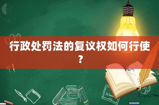 行政處罰法的復議權如何行使？