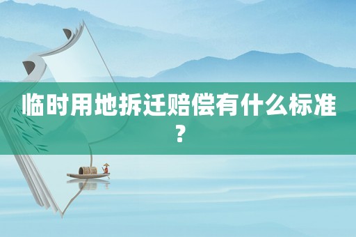 臨時用地拆遷賠償有什么標準？