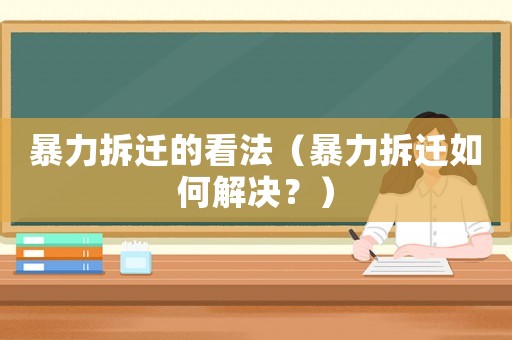暴力拆遷的看法（暴力拆遷如何解決？）