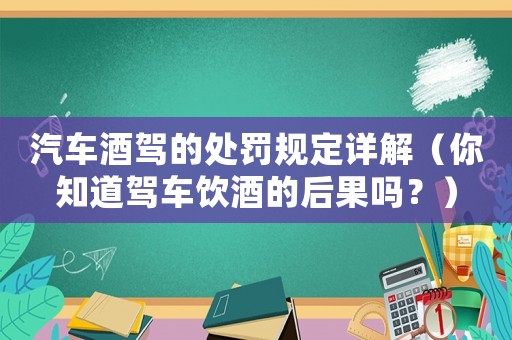 汽車酒駕的處罰規定詳解（你知道駕車飲酒的后果嗎？）