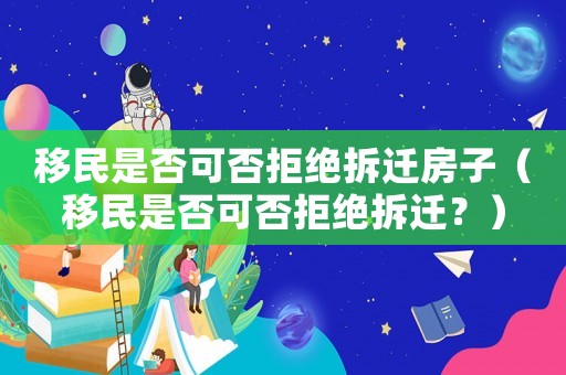 移民是否可否拒絕拆遷房子（移民是否可否拒絕拆遷？）