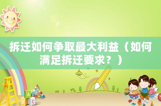 拆遷如何爭取最大利益（如何滿足拆遷要求？）