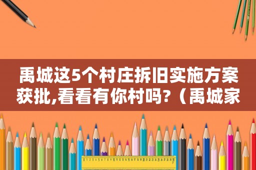 禹城這5個村莊拆舊實施方案獲批,看看有你村嗎?（禹城家庭拆遷流程）