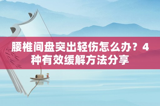 腰椎間盤突出輕傷怎么辦？4種有效緩解方法分享