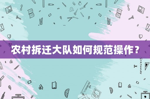 農村拆遷大隊如何規范操作？