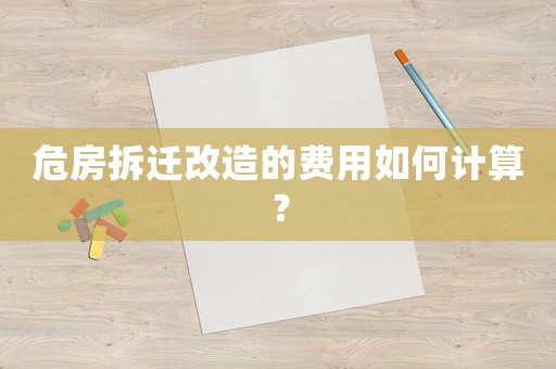 危房拆遷改造的費(fèi)用如何計(jì)算？
