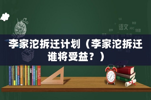 李家沱拆遷計劃（李家沱拆遷誰將受益？）