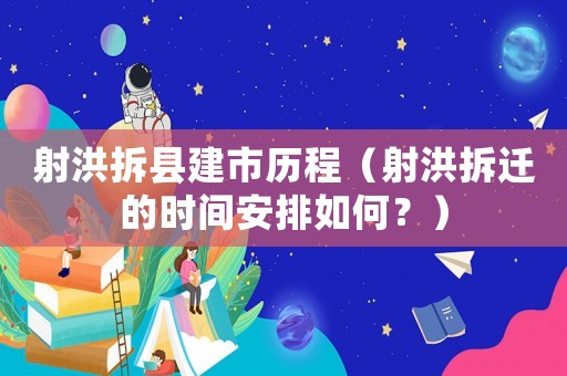 射洪拆縣建市歷程（射洪拆遷的時間安排如何？）