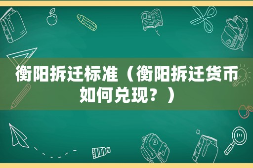 衡陽拆遷標準（衡陽拆遷貨幣如何兌現？）