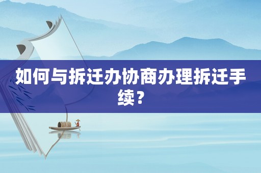 如何與拆遷辦協商辦理拆遷手續？