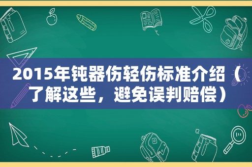 2015年鈍器傷輕傷標(biāo)準(zhǔn)介紹（了解這些，避免誤判賠償）
